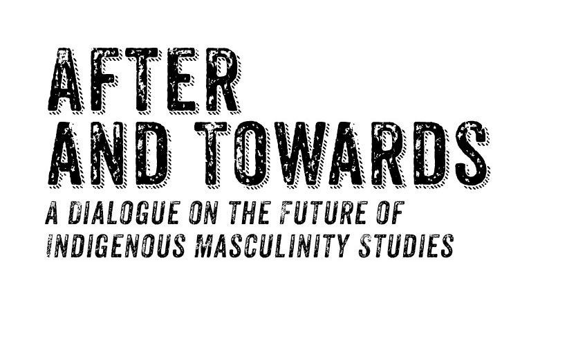 After and towards: A dialogue on the future of indigenous masculinity studies