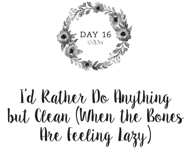 Day 16: I’d Rather Do Anything but Clean (When the Bones Are Feeling Lazy)