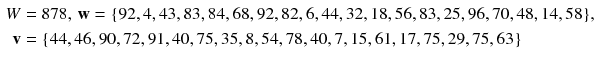 $$ \begin{aligned} W & = 8 7 8,\,{\mathbf{w}} = {\text{\{92}}, 4, 4 3, 8 3, 8 4, 6 8, 9 2, 8 2, 6, 4 4, 3 2, 1 8, 5 6, 8 3, 2 5, 9 6, 7 0, 4 8, 1 4, 5 8 {\text{\}}}, \\ {\mathbf{v}} &  = {\text{\{44}}, 4 6, 9 0, 7 2, 9 1, 4 0, 7 5, 3 5, 8, 5 4, 7 8, 4 0, 7, 1 5, 6 1, 1 7, 7 5, 2 9, 7 5, 6 3 {\text{\}}} \\ \end{aligned} $$