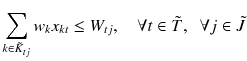 $$ \sum\limits_{{k \in \tilde{K}_{tj} }} {w_{k} x_{kt} } \le W_{tj} ,\quad \forall t \in \tilde{T},\;\;\forall j \in \tilde{J} $$