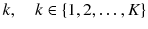 $$ k,\quad k \in \left\{ {1,2, \ldots ,K} \right\} $$