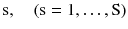 $$ {\text{s}},\quad \left( {{\text{s}} = 1, \ldots ,{\text{S}}} \right) $$