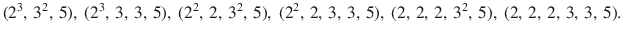 $$(2^{3},\,3^{2},\,5),\ (2^{3},\,3,\,3,\,5),\ (2^{2},\,2,\,3^{2},\,5),\ (2^{2},\,2,\,3,\,3,\,5),\ (2,\,2,\,2,\,3^{2},\,5),\ (2,\,2,\,2,\,3,\,3,\,5).$$