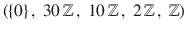 $$(\{0\}\,,\ 30\,{\mathbb{Z}}\,,\ 10\,{\mathbb{Z}}\,,\ 2\,{\mathbb{Z}}\,,\ {\mathbb{Z}})$$