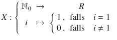 $$X:\left\{\begin{array}[]{ccc}{\mathbb{N}}_{0}&\to&R\\ i&\mapsto&\left\{\begin{array}[]{ll}1\,,&\text{falls}\quad i=1\\ 0\,,&\text{falls}\quad i\not=1\end{array}\right.\end{array}\right.$$