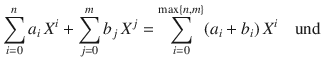 $$\sum_{i=0}^{n}a_{i}\,X^{i}+\sum_{j=0}^{m}b_{j}\,X^{j} =\sum_{i=0}^{\max\{n,m\}}(a_{i}+b_{i})\,X^{i}\quad\text{und }$$