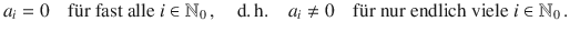 $$a_{i}=0\quad\text{f{\"u}r fast alle }i\in{\mathbb{N}}_{0}\,,\quad\text{d.\,h.}\quad a_{i}\not=0\quad\text{f{\"u}r nur endlich viele }i\in{\mathbb{N}}_{0}\,.$$