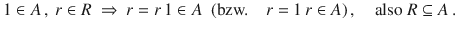 $$1\in A\,,\ r\in R\ \Rightarrow\ r=r\,1\in A\ \text{ (bzw.}\quad r=1\,r\in A)\,,\quad\text{also }R\subseteq A\,.$$