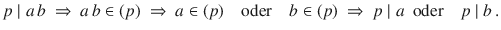 $$p\mid a\,b\ \Rightarrow\ a\,b\in(p)\ \Rightarrow\ a\in(p)\quad\text{oder}\quad b\in(p)\ \Rightarrow\ p\mid a\ \text{ oder}\quad p\mid b\,.$$