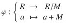 $$\varphi:\left\{\begin{array}[]{ccc}R&\to&R/M\\ a&\mapsto&a+M\end{array}\right.$$