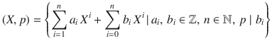 $$(X,p) =\left\{\sum_{i=1}^{n}a_{i}\,X^{i}+\sum_{i=0}^{n}b_{i}\,X^{i}\,|\,a_{i},\,b_{i}\in{\mathbb{Z}},\,n\in{\mathbb{N}},\,p\mid b_{i}\right\}$$