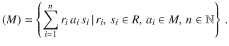 $$(M)=\left\{\sum_{i=1}^{n}r_{i}\,a_{i}\,s_{i}\,|\,r_{i},\,s_{i}\in R,\,a_{i}\in M,\,n\in{\mathbb{N}}\right\}\,.$$