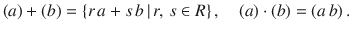 $$(a)+(b)=\{r\,a+s\,b\,|\,r,\,s\in R\}\,,\quad(a)\cdot(b)=(a\,b)\,.$$