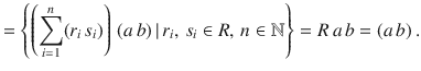 $$ =\left\{\left(\sum\limits_{i=1}^{n}(r_{i}\,s_{i})\right)\,(a\,b)\,|\,r_{i},\,s_{i}\in R,\,n\in{\mathbb{N}}\right\}=R\,a\,b=(a\,b)\,.$$