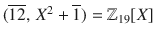 $$(\overline{12},\,X^{2}+\overline{1})={\mathbb{Z}}_{19}[X]$$