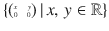 $$\left\{\scriptsize{\begin{pmatrix}x&y\\ 0&0\end{pmatrix}}\,|\,x,\,y\in{\mathbb{R}}\right\}$$