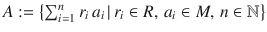 $$A:=\left\{\sum_{i=1}^{n}r_{i}\,a_{i}\,|\,r_{i}\in R,\,a_{i}\in M,\,n\in{\mathbb{N}}\right\}$$