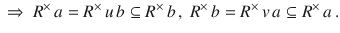 $$ \ \Rightarrow\ R^{\times}\,a=R^{\times}\,u\,b\subseteq R^{\times}\,b\,,\ R^{\times}\,b=R^{\times}\,v\,a\subseteq R^{\times}\,a\,.$$