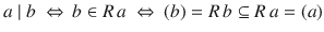 $$a\mid b\ \Leftrightarrow\,b\in R\,a\ \Leftrightarrow\ (b)=R\,b\subseteq R\,a=(a)$$