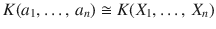 $$K(a_{1},\ldots,\,a_{n})\cong K(X_{1},\ldots,\,X_{n})$$