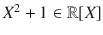 $$X^{2}+1\in{\mathbb{R}}[X]$$