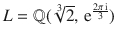 $$L={\mathbb{Q}}(\sqrt[3]{2},\,\operatorname{e}^{\frac{2\pi\operatorname{i}}{3}})$$