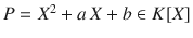 $$P=X^{2}+a\,X+b\in K[X]$$