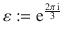 $$\varepsilon:=\operatorname{e}^{\frac{2\pi\operatorname{i}}{3}}$$