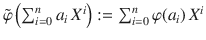 $$\tilde{\varphi}\left(\sum_{i=0}^{n}a_{i}\,X^{i}\right):=\sum_{i=0}^{n}\varphi(a_{i})\,X^{i}$$