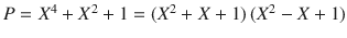 $$P=X^{4}+X^{2}+1=(X^{2}+X+1)\,(X^{2}-X+1)$$