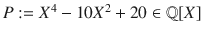 $$P:=X^{4}-10X^{2}+20\in{\mathbb{Q}}[X]$$