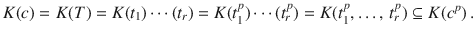 $$K(c)=K(T)=K(t_{1})\cdots(t_{r})=K(t_{1}^{p})\cdots(t_{r}^{p})=K(t_{1}^{p},\ldots,\,t_{r}^{p})\subseteq K(c^{p})\,.$$