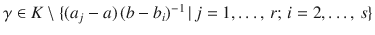 $$\gamma\in K\setminus\{(a_{j}-a)\,(b-b_{i})^{-1}\,|\,j=1,\ldots,\,r;\,i=2,\ldots,\,s\}$$