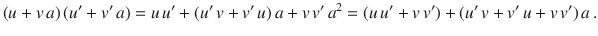 $$(u+v\,a)\,(u^{\prime}+v^{\prime}\,a)=u\,u^{\prime}+(u^{\prime}\,v+v^{\prime}\,u)\,a+v\,v^{\prime}\,a^{2}=(u\,u^{\prime}+v\,v^{\prime})+(u^{\prime}\,v+v^{\prime}\,u+v\,v^{\prime})\,a\,.$$