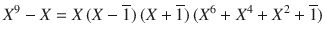 $$X^{9}-X =X\,(X-\overline{1})\,(X+\overline{1})\,(X^{6}+X^{4}+X^{2}+\overline{1})$$