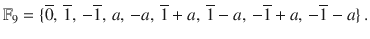 $${\mathbb{F}}_{9}=\{\overline{0},\,\overline{1},\,-\overline{1},\,a,\,-a,\,\overline{1}+a,\,\overline{1}-a,\,-\overline{1}+a,\,-\overline{1}-a\}\,.$$