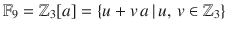 $${\mathbb{F}}_{9}={\mathbb{Z}}_{3}[a]=\{u+v\,a\,|\,u,\,v\in{\mathbb{Z}}_{3}\}$$