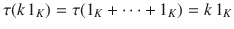 $$\tau(k\,1_{K})=\tau(1_{K}+\cdots+1_{K})=k\,1_{K}$$