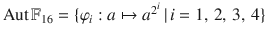 $$\mathop{\rm Aut}\nolimits{\mathbb{F}}_{16}=\{\varphi_{i}:a\mapsto a^{2^{i}}\,|\,i=1,\,2,\,3,\,4\}$$