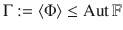 $$\Gamma:=\langle\Phi\rangle\leq\mathop{\rm Aut}\nolimits{\mathbb{F}}$$