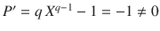 $$P^{\prime}=q\,X^{q-1}-1=-1\not=0$$