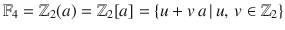 $${\mathbb{F}}_{4}={\mathbb{Z}}_{2}(a)={\mathbb{Z}}_{2}[a]=\{u+v\,a\,|\,u,\,v\in{\mathbb{Z}}_{2}\}$$