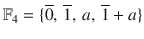 $${\mathbb{F}}_{4}=\{\overline{0},\,\overline{1},\,a,\,\overline{1}+a\}$$