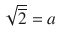 $$\sqrt{\overline{2}}=a$$