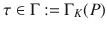 $$\tau\in\Gamma:=\Gamma_{K}(P)$$