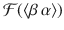 $$\mathcal{F}(\langle\beta\,\alpha\rangle)$$