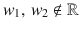 $$w_{1},\,w_{2}\not\in{\mathbb{R}}$$