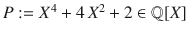 $$P:=X^{4}+4\,X^{2}+2\in{\mathbb{Q}}[X]$$