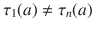 $$\tau_{1}(a)\not=\tau_{n}(a)$$