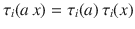 $$\tau_{i}(a\,x)=\tau_{i}(a)\,\tau_{i}(x)$$